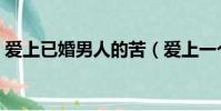 愛上已婚男人的苦(愛上一個已婚男人的痛)