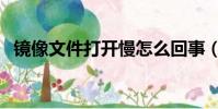鏡像文件打開慢怎么回事(鏡像文件打開)