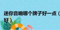 迷你音響哪個牌子好一點(迷你音響哪個牌子好)