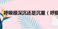 呼吸很深沉還是沉重(呼吸深沉還是沉重)