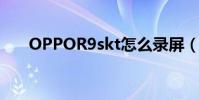 OPPOR9skt怎么錄屏(oppor9skt)