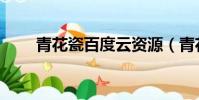 青花瓷百度云資源(青花瓷百度云)