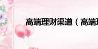 高端理財渠道(高端理財平臺)