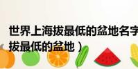 世界上海拔最低的盆地名字叫什么(世界上海拔最低的盆地)