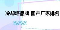 冷卻塔品牌 國產廠家排名(冷卻塔品牌)