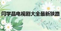 閆學晶電視劇大全最新狹路(閆學晶電視劇)