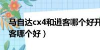 馬自達cx4和逍客哪個好開(馬自達cx4和逍客哪個好)