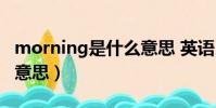 morning是什么意思 英語(morning是什么意思)
