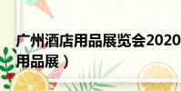 廣州酒店用品展覽會2020參展商(廣州酒店用品展)