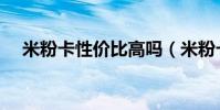米粉卡性價比高嗎(米粉卡有什么缺點)