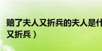 賠了夫人又折兵的夫人是什么意思(賠了夫人又折兵)