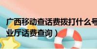 廣西移動查話費撥打什么號(廣西移動網上營業廳話費查詢)