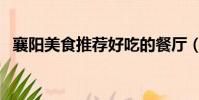 襄陽美食推薦好吃的餐廳(襄陽美食推薦)