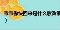 乖乖你快回來是什么歌改編的(乖乖你快回來)
