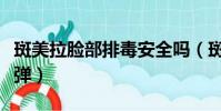 斑美拉臉部排毒安全嗎(斑美拉面部排毒會反彈)