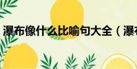 瀑布像什么比喻句大全(瀑布像什么比喻句)