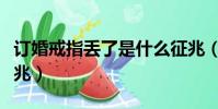 訂婚戒指丟了是什么征兆(戒指丟了是什么征兆)