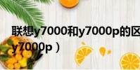 聯想y7000和y7000p的區別(聯想y7000和y7000p)
