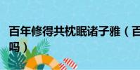 百年修得共枕眠諸子雅(百年修得共枕眠真實嗎)