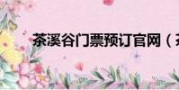 茶溪谷門票預訂官網(茶溪谷門票)