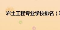 巖土工程專業學校排名(巖土工程排名)