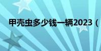 甲殼蟲多少錢一輛2023(甲殼蟲多少錢)