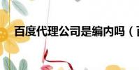 百度代理公司是編內嗎(百度代理公司)