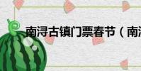 南潯古鎮門票春節(南潯古鎮門票)
