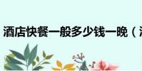 酒店快餐一般多少錢一晚(酒店快餐敢玩么)