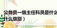 公務員一級主任科員是什么級別(主任科員是什么級別)