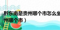 黔東南是貴州哪個市怎么坐高鐵(黔東南是貴州哪個市)