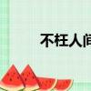 不枉人間來一趟歌詞（一趟歌詞）