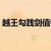越王勾踐劍值錢嗎（越王勾踐劍價值多少錢）