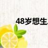 48歲想生二胎（48歲生二胎晚不晚）