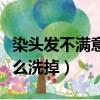 染頭發不滿意怎么快速褪色（染頭發不滿意怎么洗掉）
