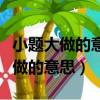 小題大做的意思是什么用一句話形容（小題大做的意思）
