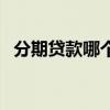 分期貸款哪個容易通過（分期貸款哪個好）