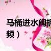 馬桶進水閥拆卸視頻大全（馬桶進水閥拆卸視頻）