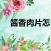 醬香肉片怎么做（醬香肉片的做法大全）