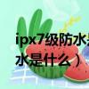 ipx7級防水是什么和ip67的區別（ipx7級防水是什么）