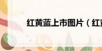 紅黃藍上市圖片(紅黃藍上市)