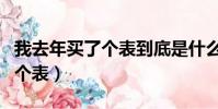 我去年買了個表到底是什么意思(我去年買了個表)