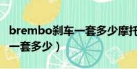 brembo剎車一套多少摩托車(brembo剎車一套多少)
