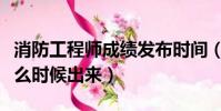 消防工程師成績發布時間(消防工程師成績什么時候出來)
