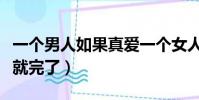 一個男人如果真愛一個女人(男人真愛一個人就完了)