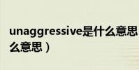unaggressive是什么意思(aggressive是什么意思)
