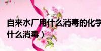 自來水廠用什么消毒的化學試劑(自來水廠用什么消毒)