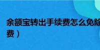 余額寶轉出手續費怎么免除(余額寶轉出手續費)