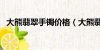 大熊翡翠手鐲價格(大熊翡翠珠寶可靠嗎)
