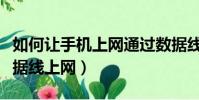 如何讓手機上網通過數據線上網(手機通過數據線上網)